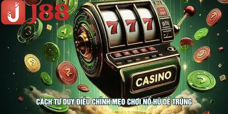 Cách tư duy điều chỉnh mẹo chơi nổ hũ dễ trúng