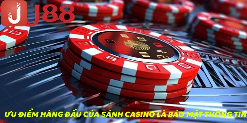 Ưu điểm hàng đầu của của sảnh casino là bảo mật thông tin